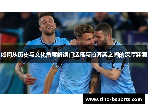 如何从历史与文化角度解读门迭塔与拉齐奥之间的深厚渊源 如何从历史与文化角度解读门迭塔与拉齐奥之间的深厚渊源