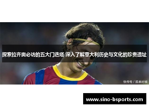 探索拉齐奥必访的五大门迭塔 深入了解意大利历史与文化的珍贵遗址 探索拉齐奥必访的五大门迭塔 深入了解意大利历史与文化的珍贵遗址