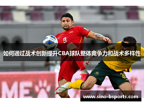 如何通过战术创新提升CBA球队整体竞争力和战术多样性