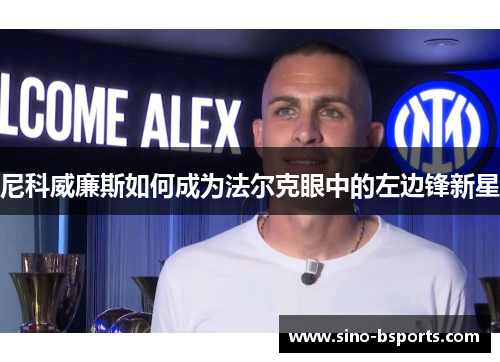 尼科威廉斯如何成为法尔克眼中的左边锋新星