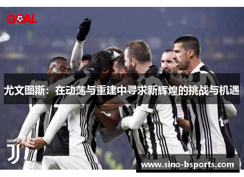 尤文图斯：在动荡与重建中寻求新辉煌的挑战与机遇