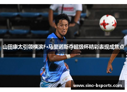 山田康太引领横滨F·马里诺斯夺超级杯精彩表现成焦点