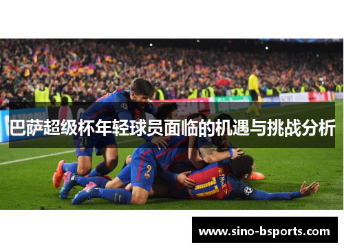 巴萨超级杯年轻球员面临的机遇与挑战分析