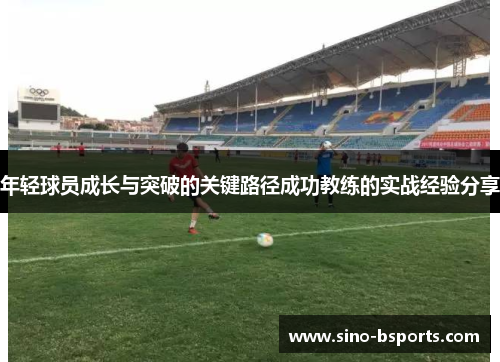 年轻球员成长与突破的关键路径成功教练的实战经验分享