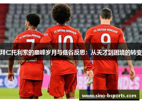 拜仁托利索的巅峰岁月与低谷反思:从天才到困境的转变 拜仁托利索的巅峰岁月与低谷反思:从天才到困境的转变