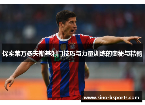 探索莱万多夫斯基射门技巧与力量训练的奥秘与精髓 探索莱万多夫斯基射门技巧与力量训练的奥秘与精髓