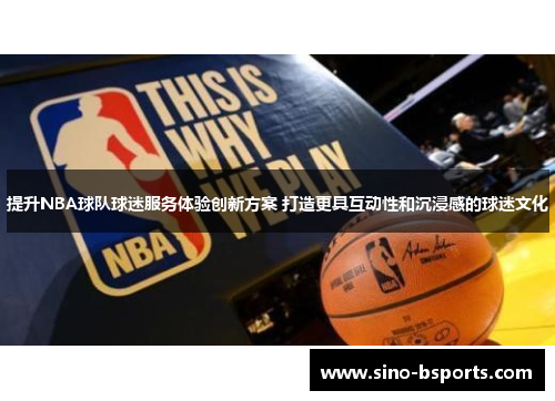 提升NBA球队球迷服务体验创新方案 打造更具互动性和沉浸感的球迷文化