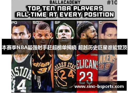 本赛季NBA最强射手赶超榜单揭晓 超越历史巨星谁能登顶 本赛季NBA最强射手赶超榜单揭晓 超越历史巨星谁能登顶