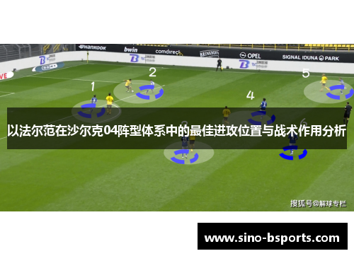 以法尔范在沙尔克04阵型体系中的最佳进攻位置与战术作用分析 以法尔范在沙尔克04阵型体系中的最佳进攻位置与战术作用分析