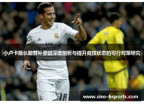 小卢卡斯长期替补原因深度剖析与提升竞技状态的可行对策研究