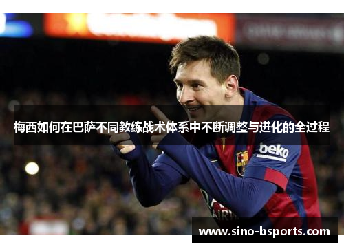 梅西如何在巴萨不同教练战术体系中不断调整与进化的全过程