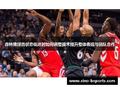 森林狼球员状态低迷时如何调整战术提升整体表现与团队合作