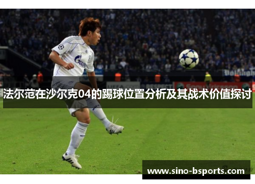 法尔范在沙尔克04的踢球位置分析及其战术价值探讨