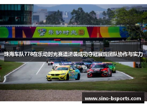 珠海车队778在乐动时光赛道逆袭成功夺冠展现团队协作与实力 珠海车队778在乐动时光赛道逆袭成功夺冠展现团队协作与实力