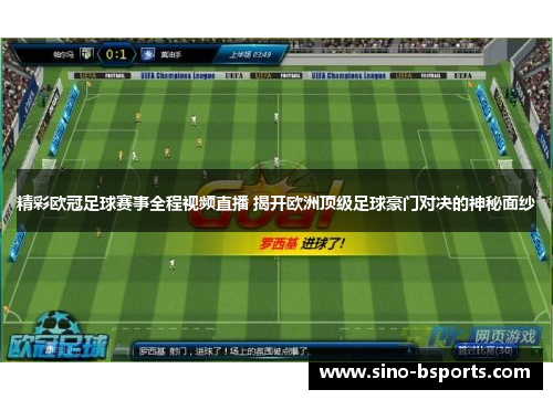 精彩欧冠足球赛事全程视频直播 揭开欧洲顶级足球豪门对决的神秘面纱 精彩欧冠足球赛事全程视频直播 揭开欧洲顶级足球豪门对决的神秘面纱