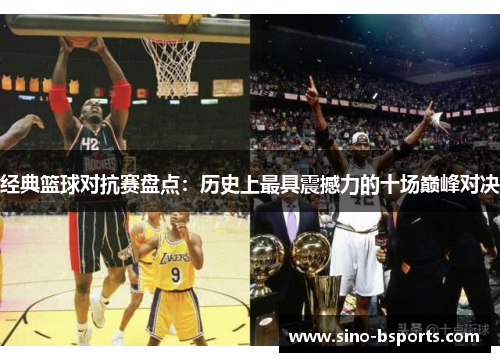 经典篮球对抗赛盘点:历史上最具震撼力的十场巅峰对决 经典篮球对抗赛盘点:历史上最具震撼力的十场巅峰对决