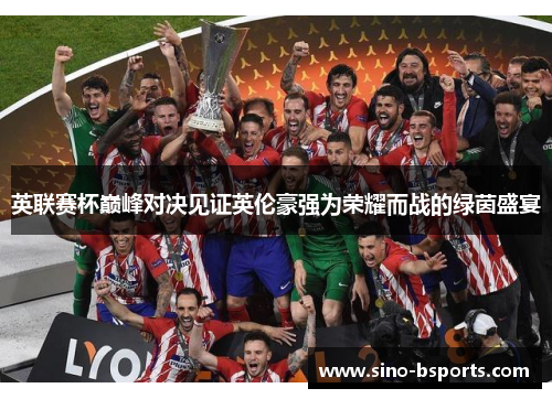 英联赛杯巅峰对决见证英伦豪强为荣耀而战的绿茵盛宴