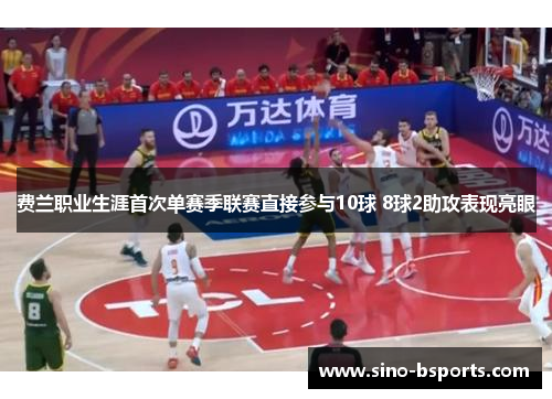 费兰职业生涯首次单赛季联赛直接参与10球 8球2助攻表现亮眼