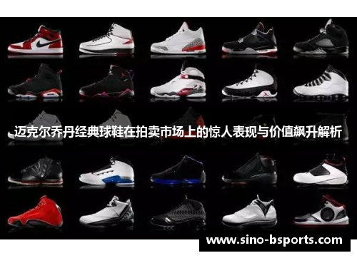 迈克尔乔丹经典球鞋在拍卖市场上的惊人表现与价值飙升解析