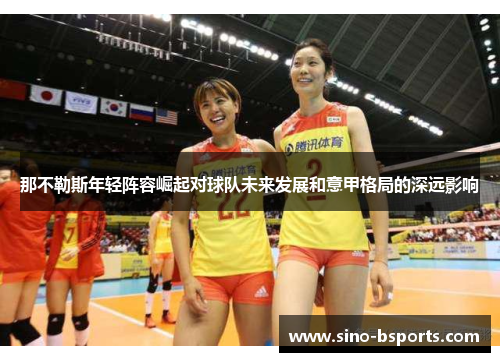 那不勒斯年轻阵容崛起对球队未来发展和意甲格局的深远影响