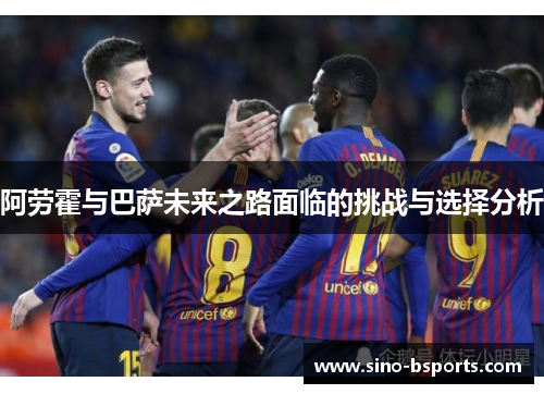 阿劳霍与巴萨未来之路面临的挑战与选择分析