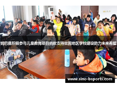 姆巴佩积极参与儿童教育项目捐款支持贫困地区学校建设助力未来希望 姆巴佩积极参与儿童教育项目捐款支持贫困地区学校建设助力未来希望