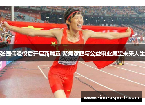 张国伟退役后开启新篇章 聚焦家庭与公益事业展望未来人生