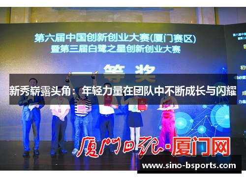 新秀崭露头角:年轻力量在团队中不断成长与闪耀 新秀崭露头角:年轻力量在团队中不断成长与闪耀