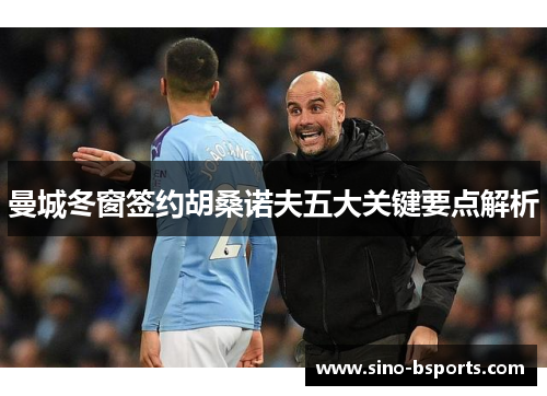 曼城冬窗签约胡桑诺夫五大关键要点解析 曼城冬窗签约胡桑诺夫五大关键要点解析