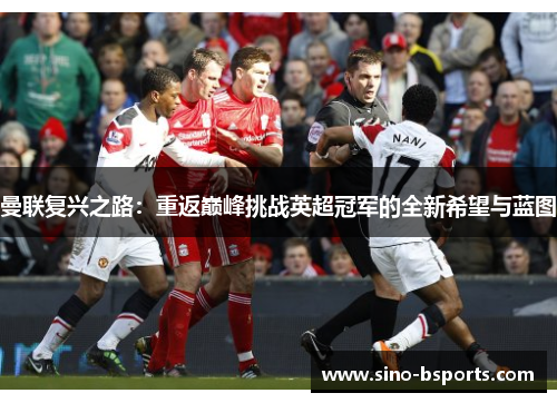 曼联复兴之路:重返巅峰挑战英超冠军的全新希望与蓝图 曼联复兴之路:重返巅峰挑战英超冠军的全新希望与蓝图