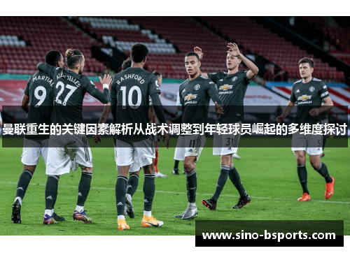 曼联重生的关键因素解析从战术调整到年轻球员崛起的多维度探讨