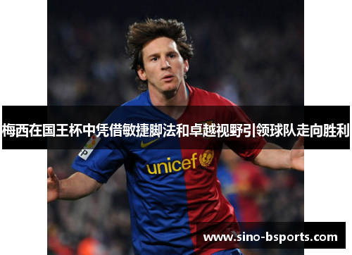 梅西在国王杯中凭借敏捷脚法和卓越视野引领球队走向胜利 梅西在国王杯中凭借敏捷脚法和卓越视野引领球队走向胜利
