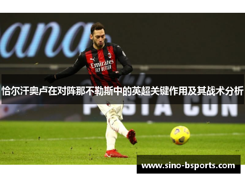 恰尔汗奥卢在对阵那不勒斯中的英超关键作用及其战术分析