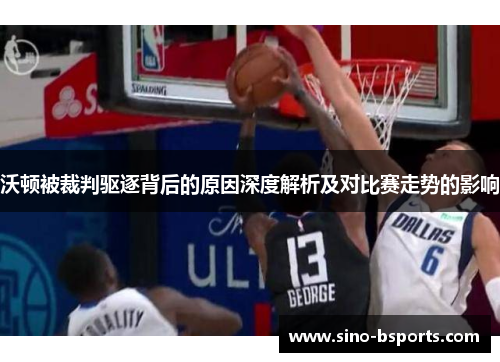 沃顿被裁判驱逐背后的原因深度解析及对比赛走势的影响