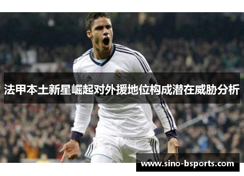 法甲本土新星崛起对外援地位构成潜在威胁分析