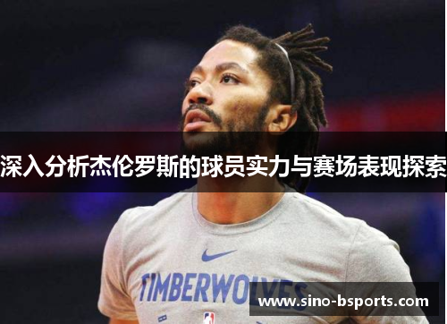 深入分析杰伦罗斯的球员实力与赛场表现探索