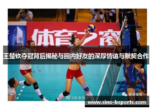 王楚钦夺冠背后揭秘与圈内好友的深厚情谊与默契合作