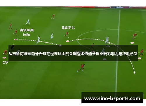 从吉鲁对阵葡萄牙看其在世界杯中的关键战术价值分析比赛影响力与决胜意义