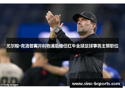 尤尔根·克洛普离开利物浦后接任红牛全球足球事务主管职位 尤尔根·克洛普离开利物浦后接任红牛全球足球事务主管职位