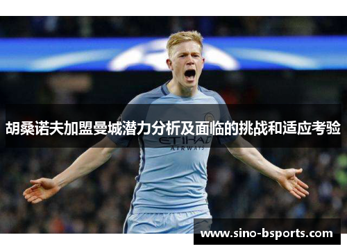 胡桑诺夫加盟曼城潜力分析及面临的挑战和适应考验